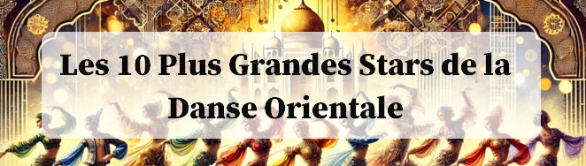 Les 10 Plus Grandes Stars de la Danse Orientale